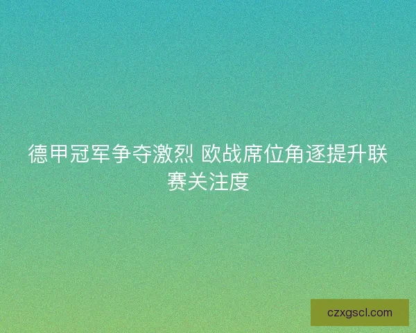 德甲冠军争夺激烈 欧战席位角逐提升联赛关注度