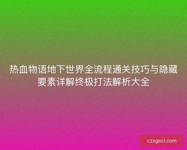 热血物语地下世界全流程通关技巧与隐藏要素详解终极打法解析大全