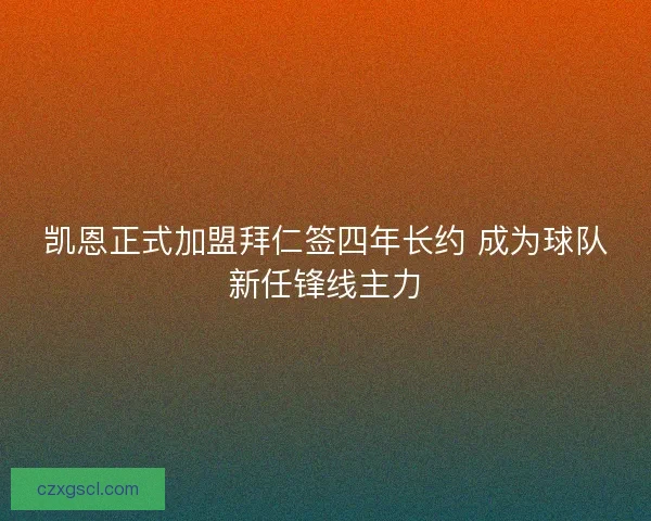 凯恩正式加盟拜仁签四年长约 成为球队新任锋线主力