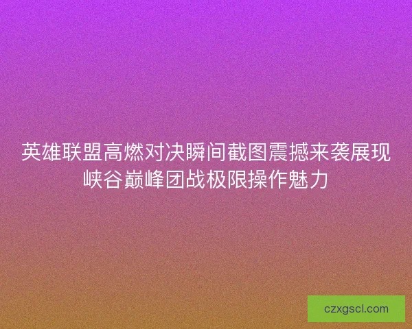 英雄联盟高燃对决瞬间截图震撼来袭展现峡谷巅峰团战极限操作魅力 英雄联盟高燃对决瞬间截图震撼来袭展现峡谷巅峰团战极限操作魅力
